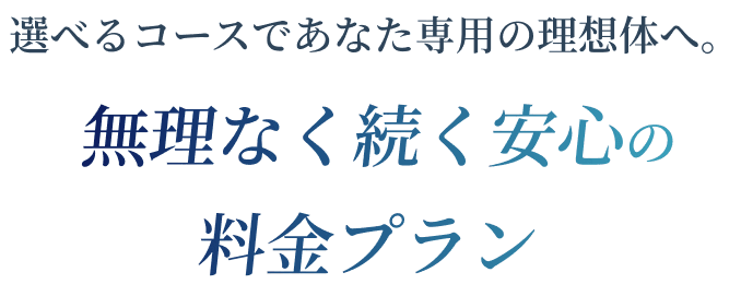 選べるコースであなた専用の理想体へ。無理なく続く安心の料金プラン